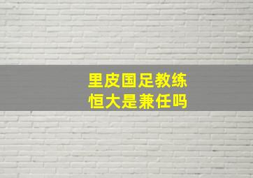 里皮国足教练 恒大是兼任吗